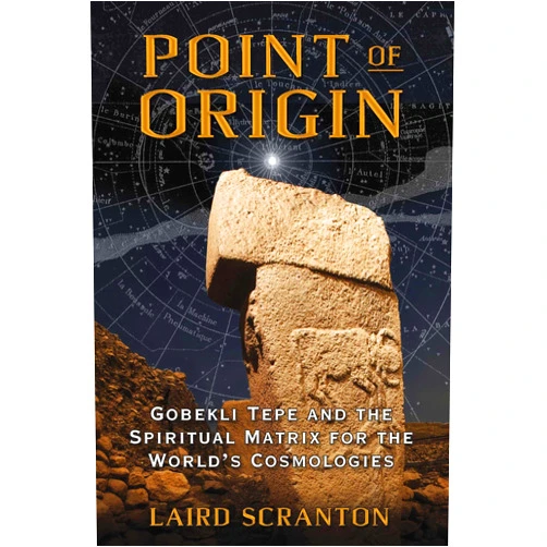 Laird Scranton Point of Origin: Gobekli Tepe and the Spiritual Matrix for the World's Cosmologies