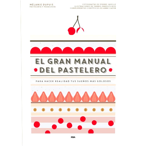 Mélanie Dupuis,Yannis Varoutsikos,Pierre Javelle,Miguel Alpuente Civera,Anne Cazor El gran manual del pastelero: Para hacer realidad tus sueños más golosos