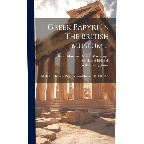 British Museum Dept of Manuscripts,Sir Harold Idris Bell,Walter Ewing Crum Greek Papyri In The British Museum ...: Ed. By F. G. Kenyon [papyri Acquired To End Of 1890] 1893