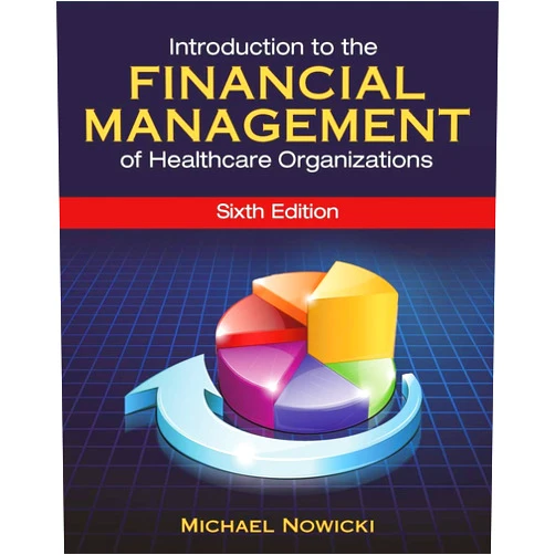 Michael Nowicki Introduction to the Financial Management of Healthcare Organizations, Sixth Edition (Gateway to Healthcare Management)