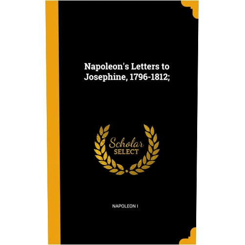 By Napoleon I (Author) Napoleon's Letters to Josephine, 1796-1812;