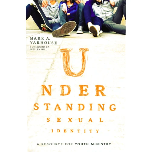 Mark A. Yarhouse,Wesley Hill Understanding Sexual Identity: A Resource for Youth Ministry