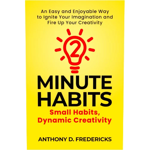 Anthony D. Fredericks Two-Minute Habits: Small Habits, Dynamic Creativity: An Easy and Enjoyable Way to Ignite Your Imagination and Fire Up Your Creativity
