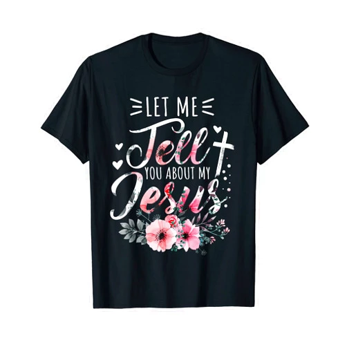 Let Me Tell You About My Jesus Shirts & Gifts Let Me Tell You About My Jesus God Christian Floral Women T-Shirt