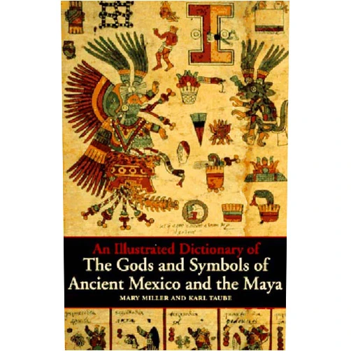Mary Ellen Miller,Karl Taube An Illustrated Dictionary of the Gods and Symbols of Ancient Mexico and the Maya