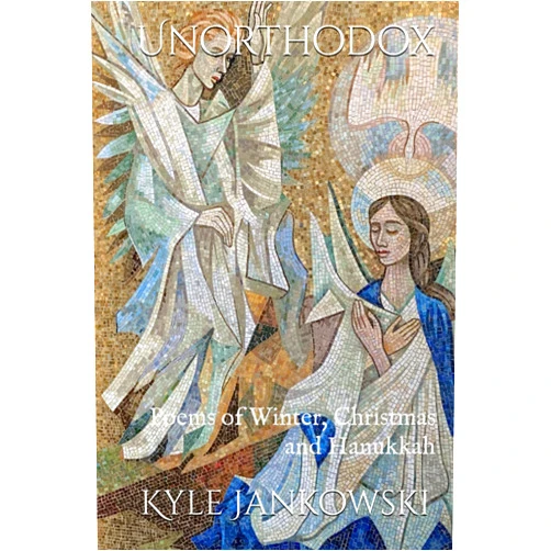 Kyle Joseph Jankowski,Clifford Mayes PhD. Unorthodox: Poems of Winter, Christmas, and Hanukkah