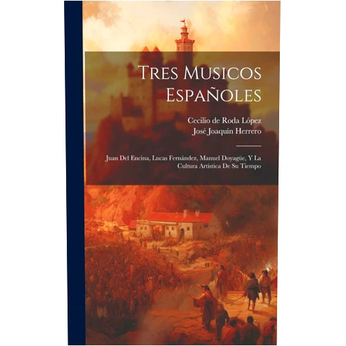 Spanish Edition by José Joaquín Herrero (Author), Cecilio de Roda López (Author) Tres musicos españoles: Juan del Encina, Lucas Fernández, Manuel Doyagüe, y la cultura artistica de su tiempo (Spanish Edition)