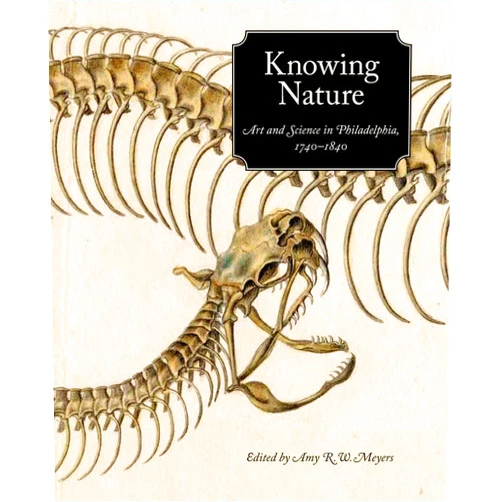 Amy R. W. Meyers,Lisa L. Ford Knowing Nature: Art and Science in Philadelphia, 1740-1840