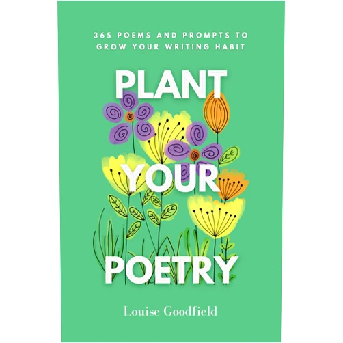 Louise Goodfield Plant Your Poetry: 365 Poems and Prompts to Grow Your Writing Habit