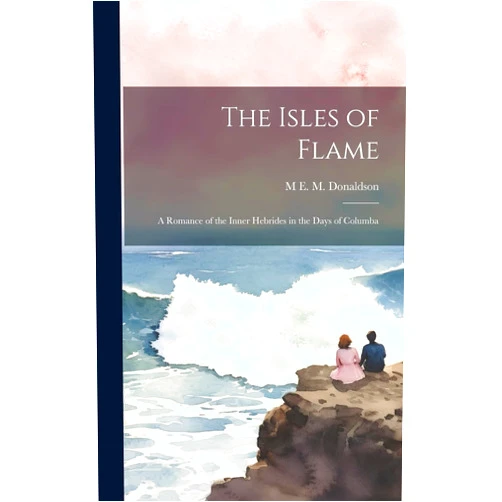 M E M 1876-1958 Donaldson The Isles of Flame: A Romance of the Inner Hebrides in the Days of Columba