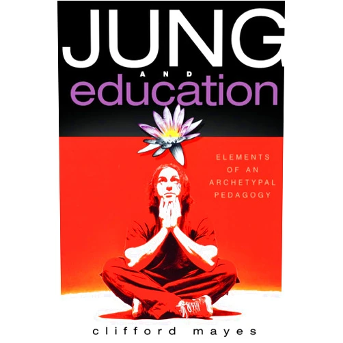 Clifford Mayes Jung and Education: Elements of an Archetypal Pedagogy