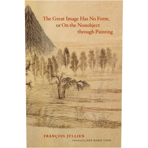 François Jullien,Jane Marie Todd The Great Image Has No Form, or On the Nonobject through Painting