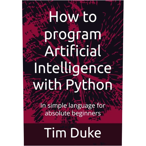 By Tim Duke (Author) How to program Artificial Intelligence with Python: In simple language for absolute beginners