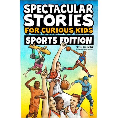 By Jesse Sullivan (Author), Davor Ratkovic (Illustrator) Spectacular Stories for Curious Kids Sports Edition: Fascinating Tales to Inspire & Amaze Young Readers