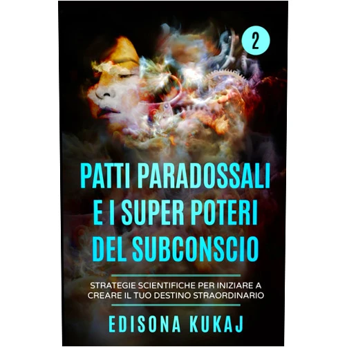 Edisona Kukaj PATTI PARADOSSALI E I SUPER POTERI DEL SUBCONSCIO: Strategie scientifiche per iniziare a creare il tuo DESTINO STRAORDINARIO (Italian Edition)