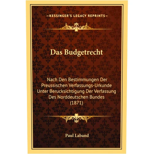 German Edition by Paul Laband (Author) Das Budgetrecht: Nach Den Bestimmungen Der Preussischen Verfassungs-Urkunde Unter Berucksichtigung Der Verfassung Des Norddeutschen Bundes (1871) (German Edition)