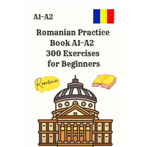 Abby Hussei Romanian Practice Book A1–A2 300 Exercises for Beginners: Reading, Writing and Grammar Tasks with Full Answer Key – Ideal for Self-Study and Revision