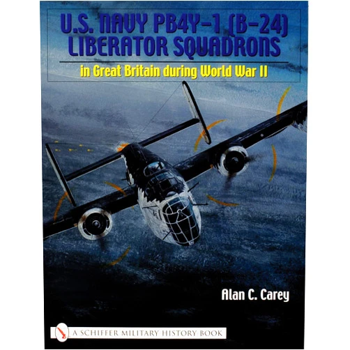 Alan C. Carey U.S. Navy PB4Y-1 (B-24) Liberator Squadrons: in Great Britain during World War II (Schiffer Military History Book)