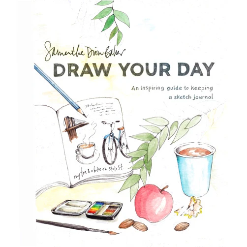 Samantha Dion Baker Draw Your Day: An Inspiring Guide to Keeping a Sketch Journal