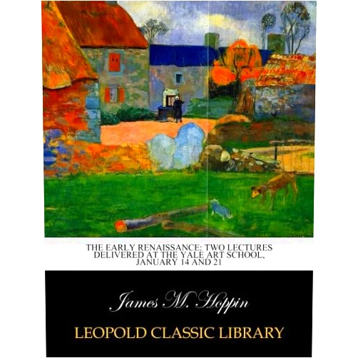 James M. Hoppin The early renaissance: two lectures delivered at the Yale Art School, January 14 and 21