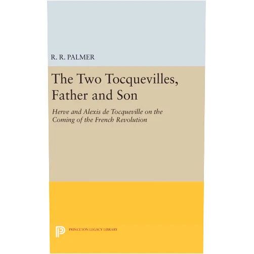 By R. R. Palmer (Translator) The Two Tocquevilles, Father and Son: Herve and Alexis de Tocqueville on the Coming of the French Revolution (Princeton Legacy Library)