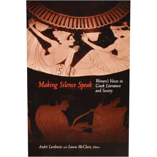 André Lardinois,Laura McClure Making Silence Speak: Women's Voices in Greek Literature and Society.