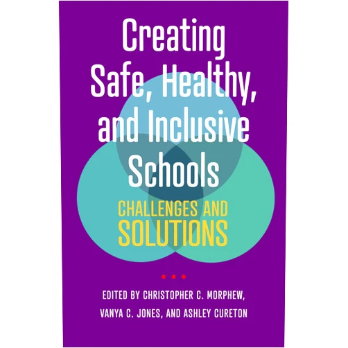 Christopher C. Morphew,Vanya C. Jones,Ashley Cureton Creating Safe, Healthy, and Inclusive Schools: Challenges and Solutions