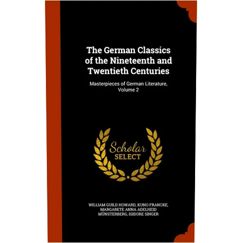 William Guild Howard,Kuno Francke,Margarete Anna Adelheid Münsterberg The German Classics of the Nineteenth and Twentieth Centuries: Masterpieces of German Literature, Volume 2