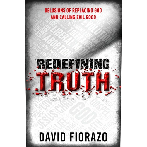 David Fiorazo Redefining Truth: Delusions of Replacing God and Calling Evil Good