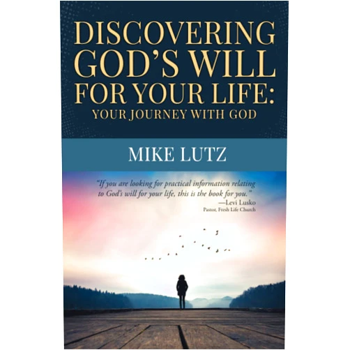 Mike Lutz Discovering God's Will for Your Life: Your Journey with God
