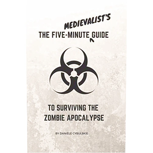 Danièle Cybulskie The Five-Minute Medievalist's Guide to Surviving the Zombie Apocalypse