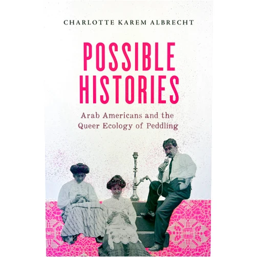 By Charlotte Karem Albrecht (Author) Possible Histories: Arab Americans and the Queer Ecology of Peddling (American Crossroads) (Volume 70)