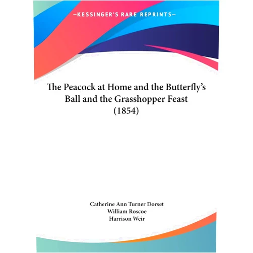 Catherine Ann Turner Dorset,William Roscoe,Harrison Weir The Peacock at Home and the Butterfly's Ball and the Grasshopper Feast (1854)