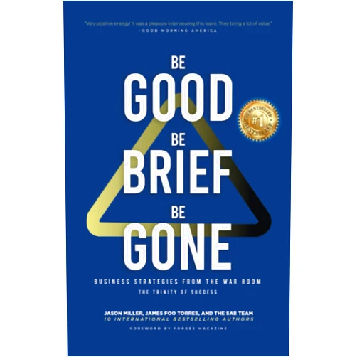 Jason Miller,James Foo Torres,Joel Phillips,Chris O'Byrne,MIchael Sipe Be Good, Be Brief, Be Gone: Business Strategies From the War Room: The Trinity of Success