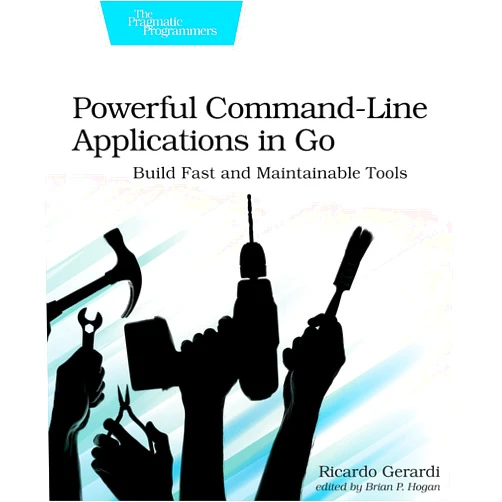 Ricardo Gerardi Powerful Command-Line Applications in Go: Build Fast and Maintainable Tools