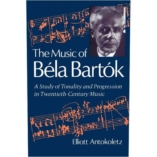 By Elliott Antokoletz (Author) The Music of Bela Bartok: A Study of Tonality and Progression in Twentieth-Century Music