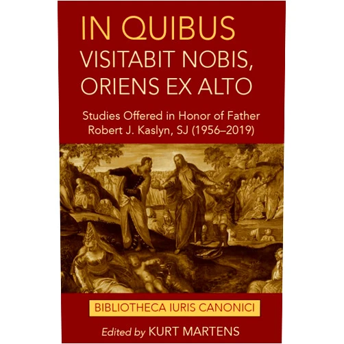By Kurt Martens (Editor) In quibus visitabit nobis, oriens ex alto: Studies Offered in Honor of Father Robert J. Kaslyn, SJ (1956–2019) (Bibliotheca Iuris Canonici)