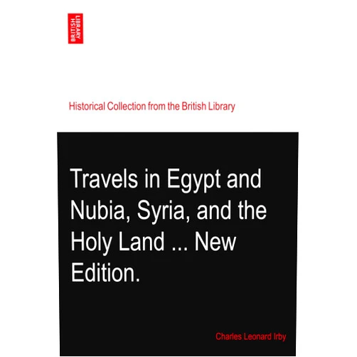 Charles Leonard Irby Travels in Egypt and Nubia, Syria, and the Holy Land ... New Edition.
