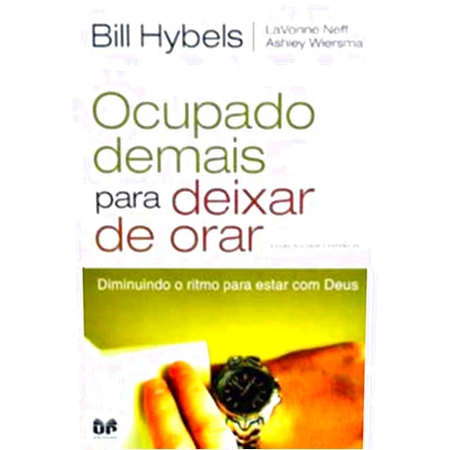 Bill Hybels,LaVonne Neff,Ashley Wiersma OCUPADO DEMAIS PARA DEIXAR DE ORAR Edição revisada e expandida: Diminuindo o ritmo para estar com Deus (Portuguese Edition)