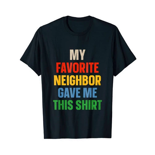 My Favorite Neighbor Gave Me This Shirt T-Shirt