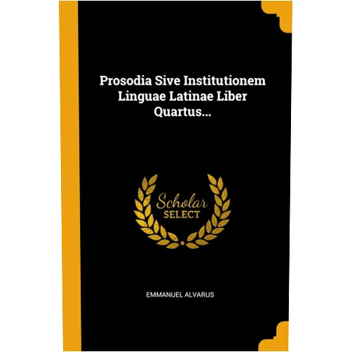 Emmanuel Alvarus Prosodia Sive Institutionem Linguae Latinae Liber Quartus... (Latin Edition)