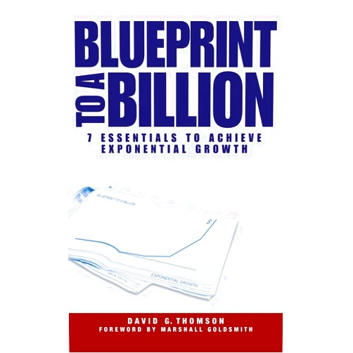 David G. Thomson Blueprint to a Billion: 7 Essentials to Achieve Exponential Growth