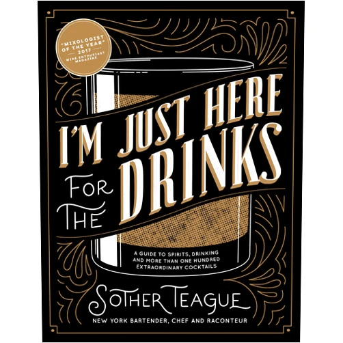 Sother Teague,Robert Simonson I'm Just Here for the Drinks: A Guide to Spirits, Drinking and More Than 100 Extraordinary Cocktails