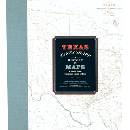 Mark Lambert,James Harkins,Brian A. Stauffer,Patrick Walsh Texas Takes Shape: A History in Maps from the General Land Office
