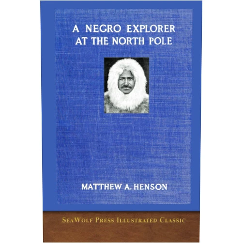 Matthew A. Henson A Negro Explorer at the North Pole: SeaWolf Press Illustrated Classic