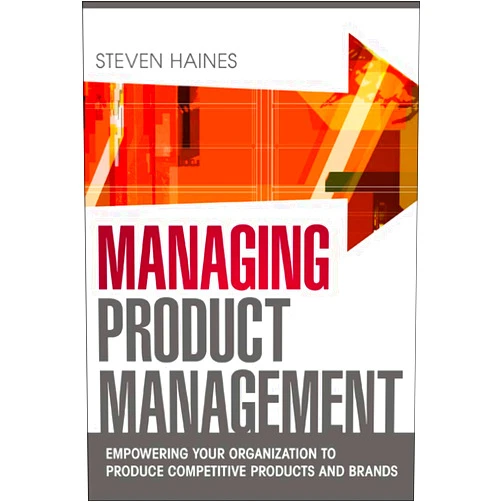 By Steven Haines (Author) Managing Product Management: Empowering Your Organization to Produce Competitive Products and Brands