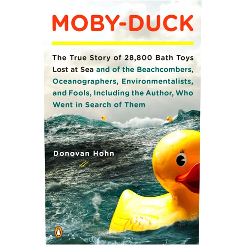 Donovan Hohn Moby-Duck: The True Story of 28,800 Bath Toys Lost at Sea & of the Beachcombers, Oceanographers, Environmentalists & Fools Including the Author Who Went in Search of Them