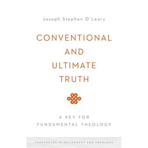 By Joseph Stephen O'Leary (Author) Conventional and Ultimate Truth: A Key for Fundamental Theology (Thresholds in Philosophy and Theology)