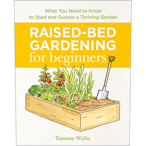 Tammy Wylie Raised-Bed Gardening for Beginners: Everything You Need to Know to Start and Sustain a Thriving Garden