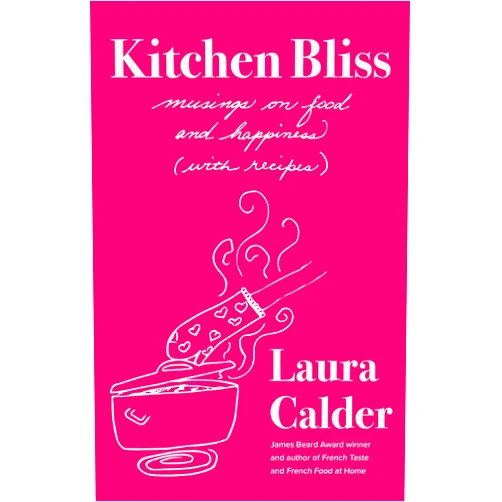 Laura Calder Kitchen Bliss: Musings on Food and Happiness (With Recipes)